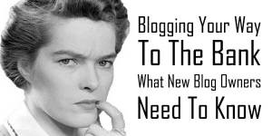 Blogging-Your-Way-To-The-Bank-What-New-Blog-Owners-Need-To-Know