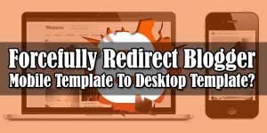 How-To-Forcefully-Redirect-Blogger-Mobile-Template-To-Desktop-Template
