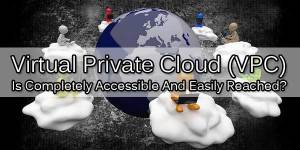 Virtual-Private-Cloud-VPC-Is-Completely-Accessible-And-Easily-Reached