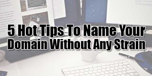 5-Hot-Tips-To-Name-Your-Domain-Without-Any-Strain