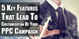 5-Key-Features-That-Lead-To-Customization-Of-Your-PPC-Campaign
