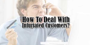 How To Deal With Infuriated Customers?