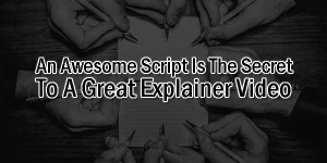 An-Awesome-Script-Is-The-Secret-To-A-Great-Explainer-Video