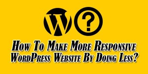 How-To-Make-More-Responsive-WordPress-Website-By-Doing-Less