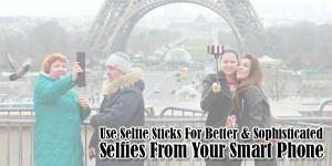 Use-Selfie-Sticks-For-Better & Sophisticated Selfies-From-Your-Smart-Phone