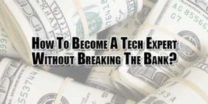 How-To-Become-A-Tech-Expert-Without-Breaking-The-Bank