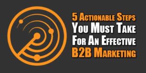 5-Actionable-Steps-You-Must-Take-For-An-Effective-B2B-Marketing