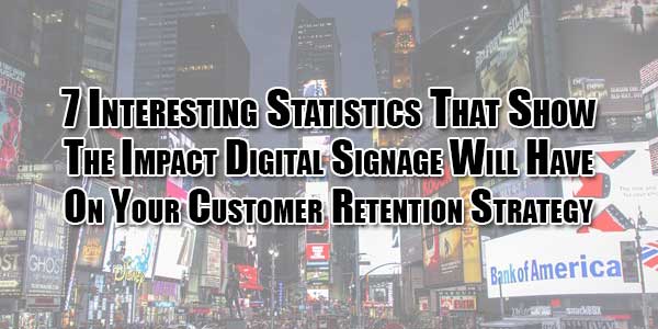 7-interesting-statistics-that-show-the-impact-digital-signage-will-have-on-your-customer-retention-strategy