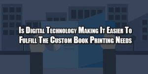 is-digital-technology-making-it-easier-to-fulfill-the-custom-book-printing-needs