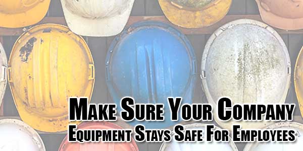 Make-Sure-Your-Company-Equipment-Stays-Safe-For-Employees