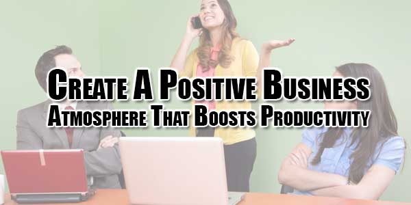 Create-A-Positive-Business-Atmosphere-That-Boosts-Productivity
