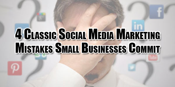 4-Classic-Social-Media-Marketing-Mistakes-Small-Businesses-Commit