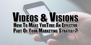 Videos-&-Visions--How-To-Make-YouTube-An-Effective-Part-Of-Your-Marketing-Strategy