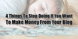 4-Things-To-Stop-Doing-If-You-Want-To-Make-Money-From-Your-Blog