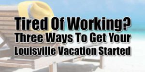 Tired-Of-Working--Three-Ways-To-Get-Your-Louisville-Vacation-Started
