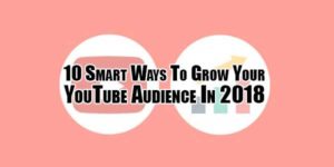 10-Smart-Ways-To-Grow-Your-YouTube-Audience-In-2018