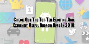 Check-Out-The-Top-Ten-Exciting-And-Extremely-Useful-Android-Apps-In-2018