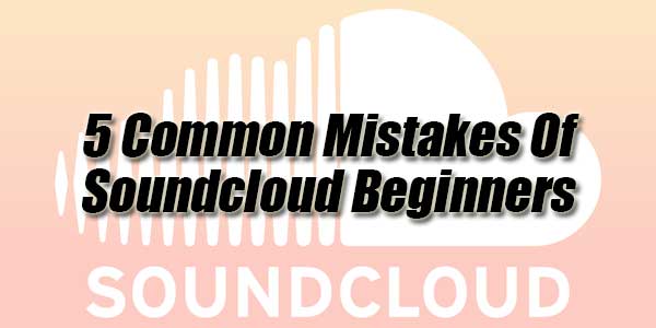 5-Common-Mistakes-Of-Soundcloud-Beginners