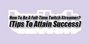 How-To-Be-A-Full-Time-Twitch-Streamer-(Tips-To-Attain-Success)
