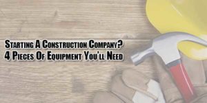 Starting-A-Construction-Company-4-Pieces-Of-Equipment-Youll-Need