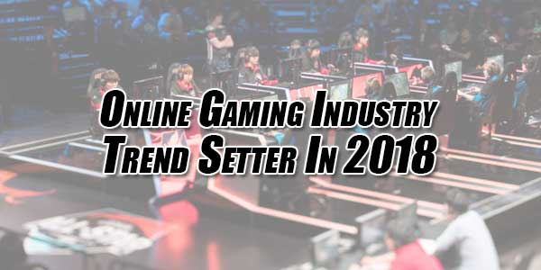 Online-Gaming-Industry-Trend-Setter-In-2018