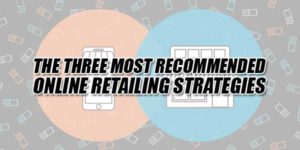The-Three-Most-Recommended-Online-Retailing-Strategies