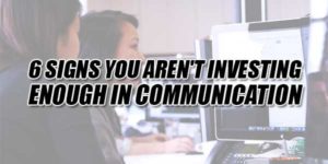 6-Signs-You-Aren't-Investing-Enough-In-Communication