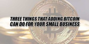 Three-Things-That-Adding-Bitcoin-Can-Do-For-Your-Small-Business