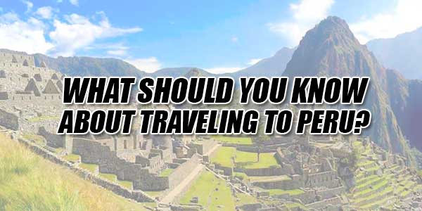What-Should-You-Know-About-Traveling-To-Peru