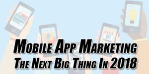 Mobile-App-Marketing-–-The-Next-Big-Thing-In-2018