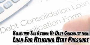 Selecting-The-Avenue-Of-Debt-Consolidation-Loan-For-Relieving-Debt-Pressure