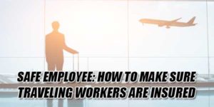 Safe-Employee-How-To-Make-Sure-Traveling-Workers-Are-Insured