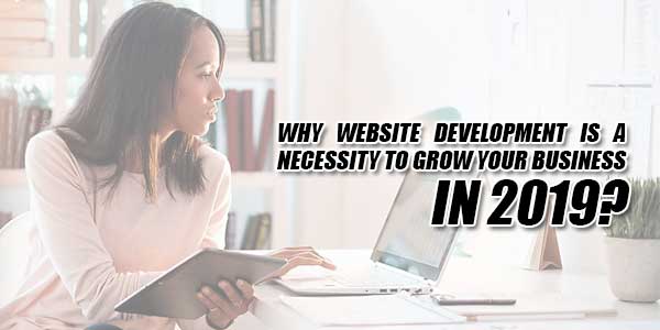 Why-Website-Development-Is-A-Necessity-To-Grow-Your-Business-In-2019