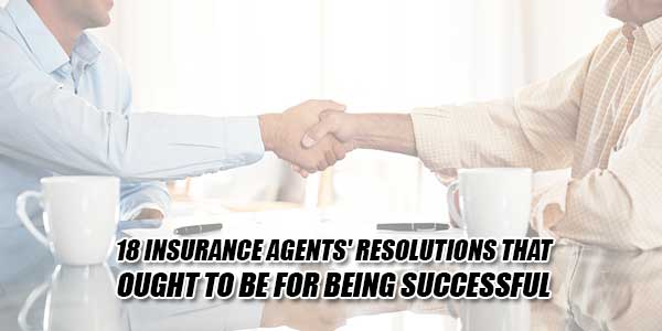 18-Insurance-Agents'-Resolutions-That-Ought-To-Be-For-Being-Successful