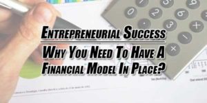 Entrepreneurial-Success--Why-You-Need-To-Have-A-Financial-Model-In-Place