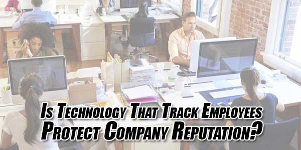 Is-Technology-That-Track-Employees-Protect-Company-Reputation