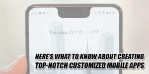 Here’s-What-To-Know-About-Creating-Top-Notch-Customized-Mobile-Apps