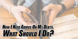 Now-I-Need-Advice-On-My-Debts--What-Should-I-Do
