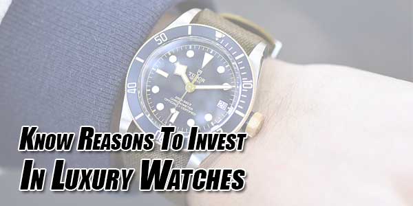 Know-Reasons-To-Invest-In-Luxury-Watches