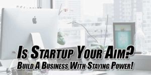 Is-Startup-Your-Aim--Build-A-Business-With-Staying-Power