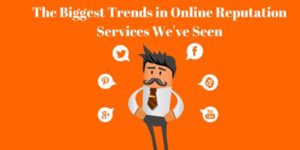 The-Biggest-Trends-In-Online-Reputation-Services-We've-Seen