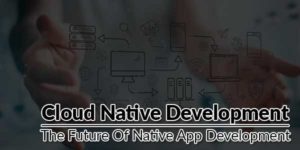 Cloud-Native-Development---The-Future-Of-Native-App-Development