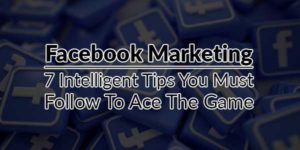 Facebook-Marketing---7-Intelligent-Tips-You-Must-Follow-To-Ace-The-Game