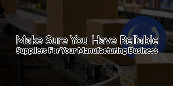 Make-Sure-You-Have-Reliable-Suppliers-for-Your-Manufacturing-Business