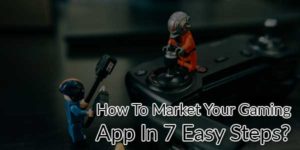 How-To-Market-Your-Gaming-App-In-7-Easy-Steps