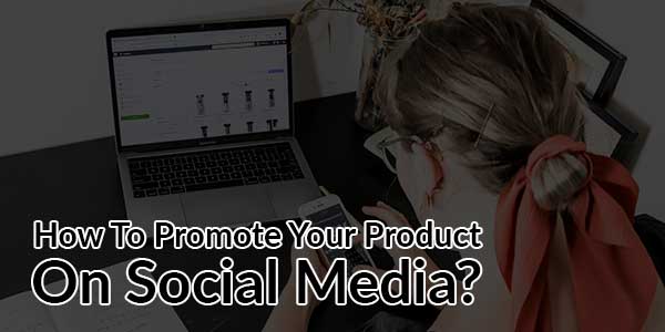 How-To-Promote-Your-Product-On-Social-Media
