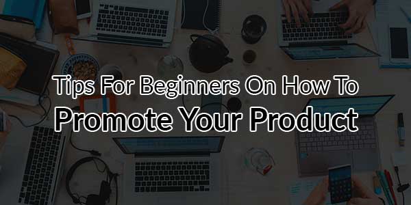 Tips-For-Beginners-On-How-To-Promote-Your-Product