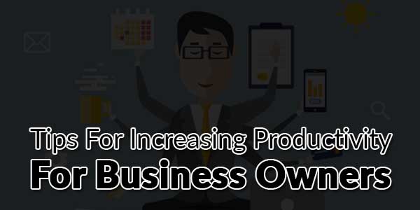 Tips-For-Increasing-Productivity-For-Business-Owners