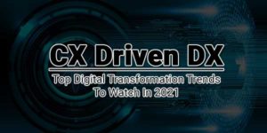 CX-Driven-DX---Top-Digital-Transformation-Trends-To-Watch-In-2021
