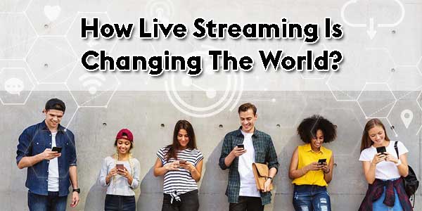 How-Live-Streaming-Is-Changing The-World